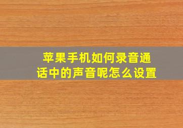 苹果手机如何录音通话中的声音呢怎么设置