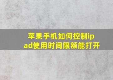 苹果手机如何控制ipad使用时间限额能打开