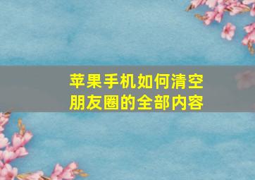 苹果手机如何清空朋友圈的全部内容