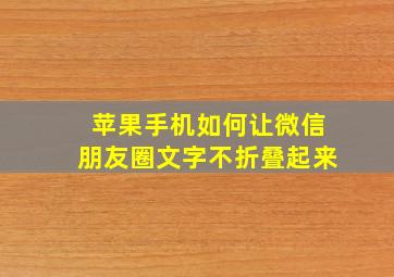 苹果手机如何让微信朋友圈文字不折叠起来