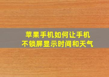 苹果手机如何让手机不锁屏显示时间和天气