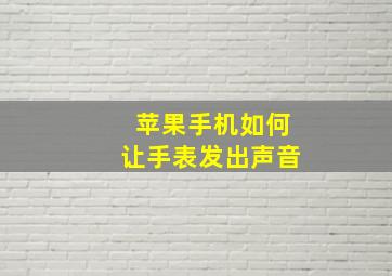 苹果手机如何让手表发出声音