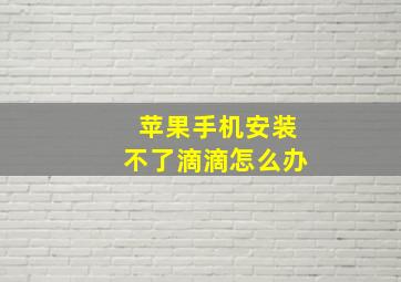 苹果手机安装不了滴滴怎么办