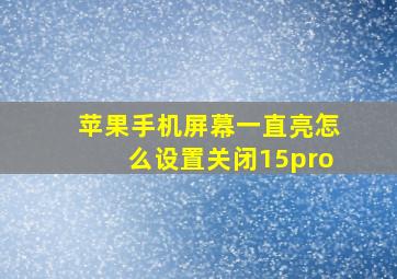 苹果手机屏幕一直亮怎么设置关闭15pro