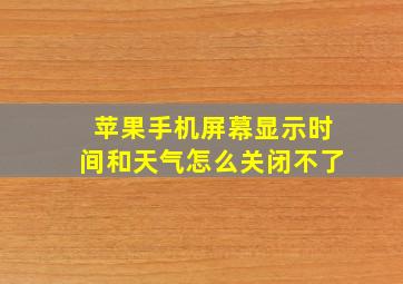 苹果手机屏幕显示时间和天气怎么关闭不了