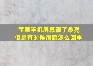 苹果手机屏幕调了最亮但是有时候很暗怎么回事