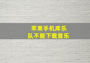 苹果手机库乐队不能下载音乐