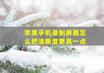 苹果手机录制屏幕怎么把清晰度更高一点