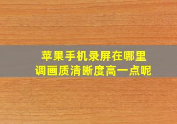 苹果手机录屏在哪里调画质清晰度高一点呢