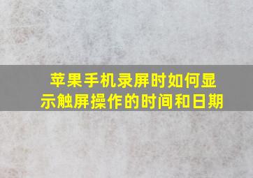 苹果手机录屏时如何显示触屏操作的时间和日期