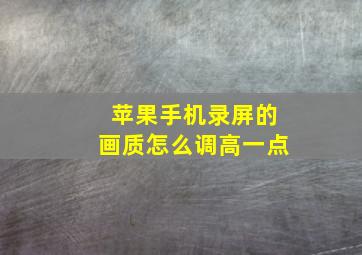 苹果手机录屏的画质怎么调高一点