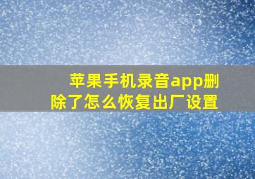 苹果手机录音app删除了怎么恢复出厂设置