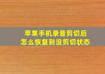 苹果手机录音剪切后怎么恢复到没剪切状态