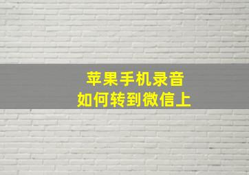 苹果手机录音如何转到微信上