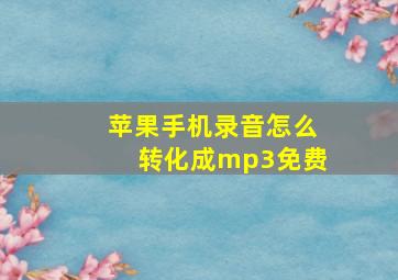 苹果手机录音怎么转化成mp3免费