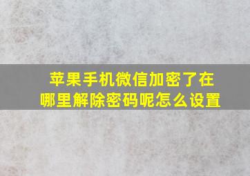 苹果手机微信加密了在哪里解除密码呢怎么设置