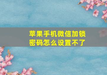 苹果手机微信加锁密码怎么设置不了