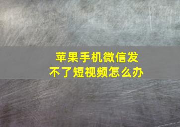 苹果手机微信发不了短视频怎么办