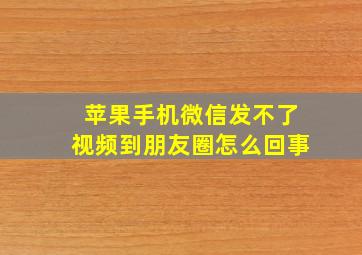 苹果手机微信发不了视频到朋友圈怎么回事