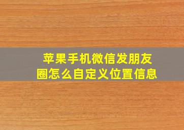 苹果手机微信发朋友圈怎么自定义位置信息