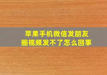 苹果手机微信发朋友圈视频发不了怎么回事