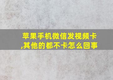 苹果手机微信发视频卡,其他的都不卡怎么回事