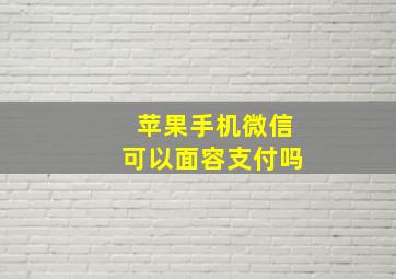 苹果手机微信可以面容支付吗