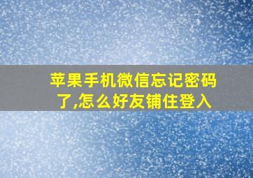 苹果手机微信忘记密码了,怎么好友铺住登入