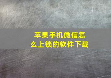 苹果手机微信怎么上锁的软件下载