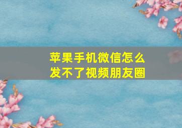 苹果手机微信怎么发不了视频朋友圈