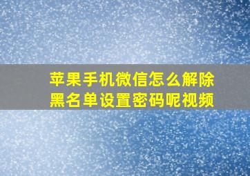 苹果手机微信怎么解除黑名单设置密码呢视频