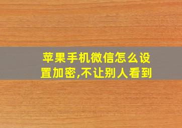 苹果手机微信怎么设置加密,不让别人看到