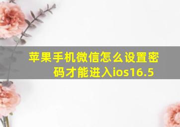 苹果手机微信怎么设置密码才能进入ios16.5