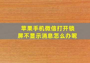 苹果手机微信打开锁屏不显示消息怎么办呢