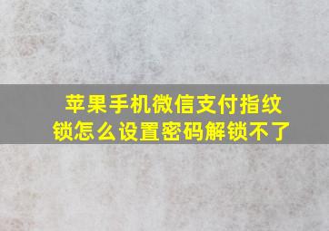 苹果手机微信支付指纹锁怎么设置密码解锁不了