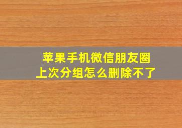 苹果手机微信朋友圈上次分组怎么删除不了