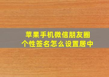 苹果手机微信朋友圈个性签名怎么设置居中