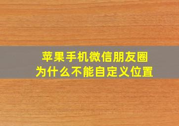 苹果手机微信朋友圈为什么不能自定义位置