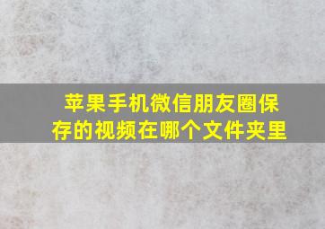 苹果手机微信朋友圈保存的视频在哪个文件夹里