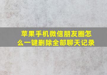 苹果手机微信朋友圈怎么一键删除全部聊天记录