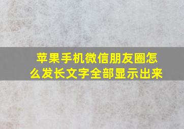 苹果手机微信朋友圈怎么发长文字全部显示出来