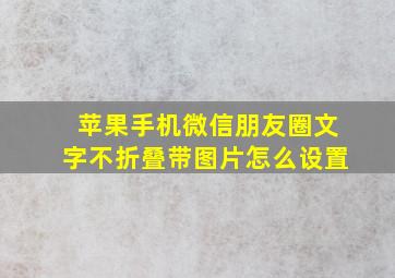 苹果手机微信朋友圈文字不折叠带图片怎么设置