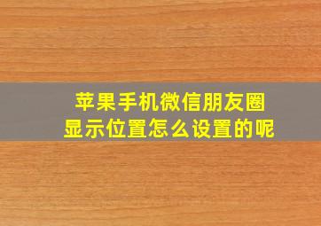 苹果手机微信朋友圈显示位置怎么设置的呢