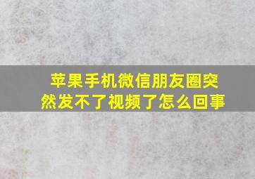 苹果手机微信朋友圈突然发不了视频了怎么回事