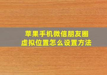 苹果手机微信朋友圈虚拟位置怎么设置方法