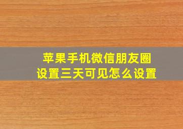 苹果手机微信朋友圈设置三天可见怎么设置