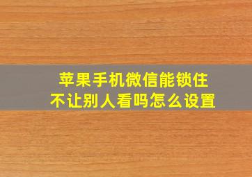 苹果手机微信能锁住不让别人看吗怎么设置