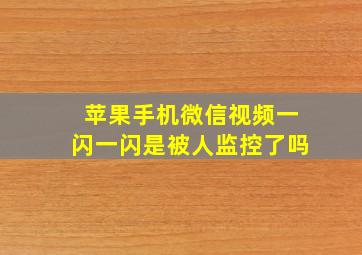 苹果手机微信视频一闪一闪是被人监控了吗