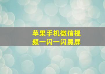 苹果手机微信视频一闪一闪黑屏