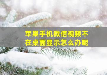 苹果手机微信视频不在桌面显示怎么办呢